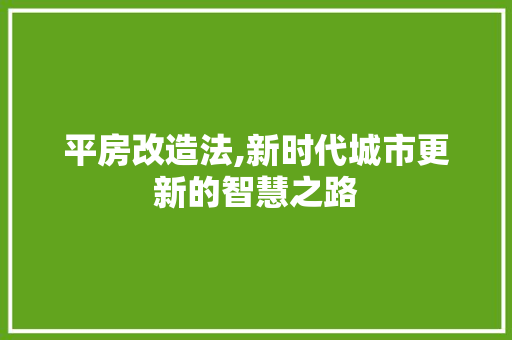 平房改造法,新时代城市更新的智慧之路