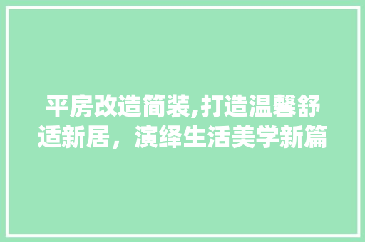平房改造简装,打造温馨舒适新居，演绎生活美学新篇章