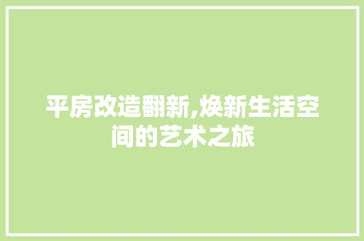 平房改造翻新,焕新生活空间的艺术之旅