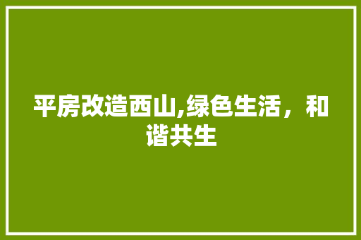 平房改造西山,绿色生活，和谐共生