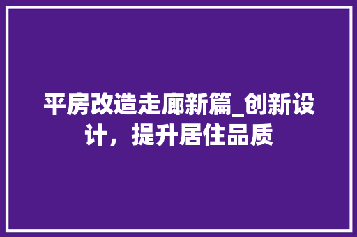 平房改造走廊新篇_创新设计，提升居住品质