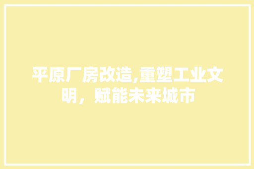 平原厂房改造,重塑工业文明，赋能未来城市