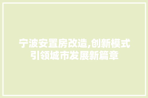 宁波安置房改造,创新模式引领城市发展新篇章