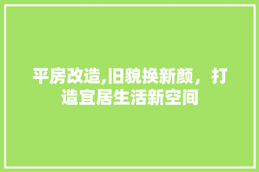 平房改造,旧貌换新颜，打造宜居生活新空间