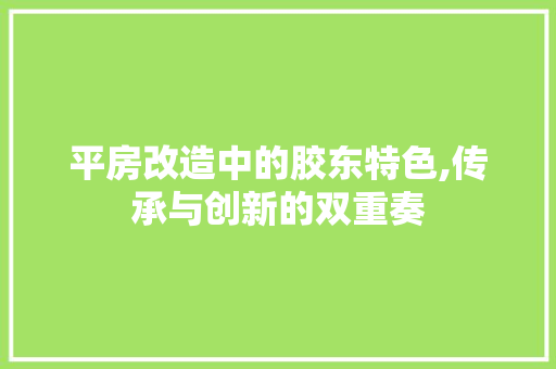 平房改造中的胶东特色,传承与创新的双重奏