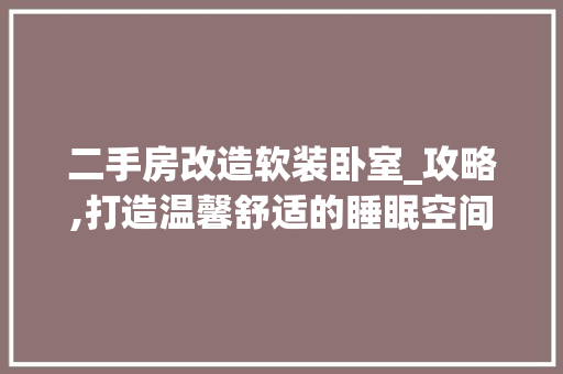 二手房改造软装卧室_攻略,打造温馨舒适的睡眠空间