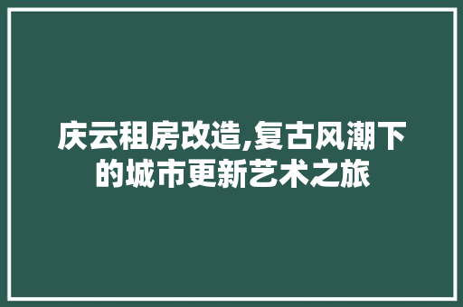 庆云租房改造,复古风潮下的城市更新艺术之旅