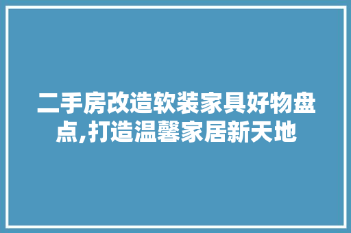 二手房改造软装家具好物盘点,打造温馨家居新天地