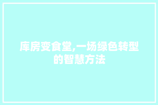 库房变食堂,一场绿色转型的智慧方法