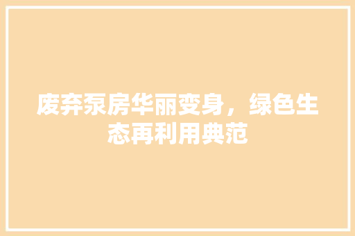 废弃泵房华丽变身，绿色生态再利用典范