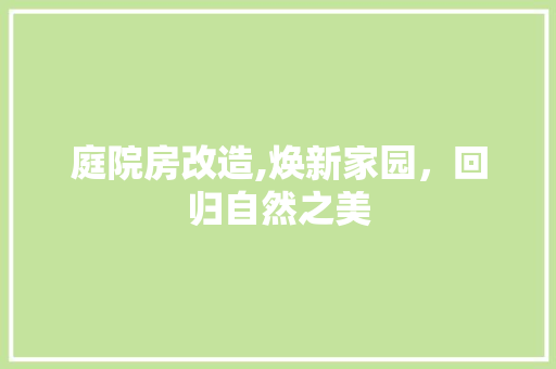 庭院房改造,焕新家园，回归自然之美