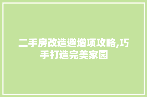 二手房改造避增项攻略,巧手打造完美家园