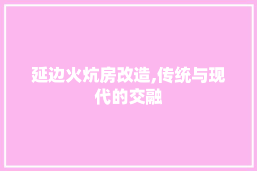 延边火炕房改造,传统与现代的交融
