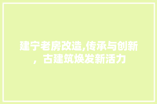 建宁老房改造,传承与创新，古建筑焕发新活力