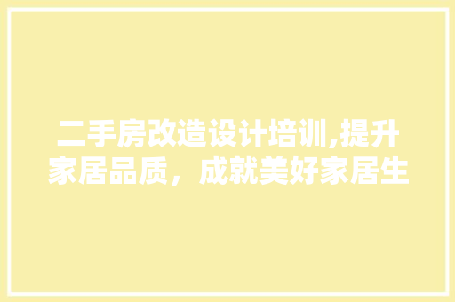 二手房改造设计培训,提升家居品质，成就美好家居生活