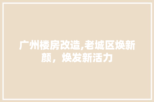 广州楼房改造,老城区焕新颜，焕发新活力