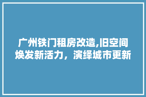 广州铁门租房改造,旧空间焕发新活力，演绎城市更新新篇章