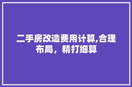 二手房改造费用计算,合理布局，精打细算