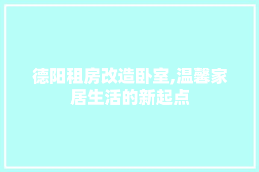 德阳租房改造卧室,温馨家居生活的新起点
