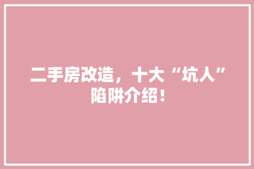 二手房改造，十大“坑人”陷阱介绍！