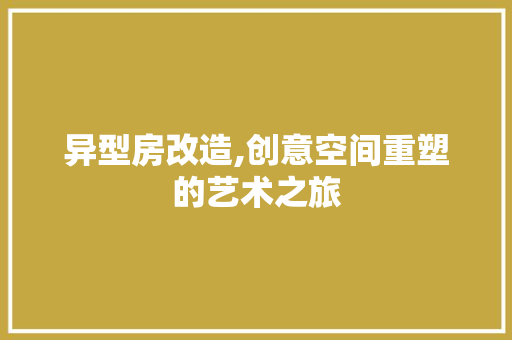 异型房改造,创意空间重塑的艺术之旅