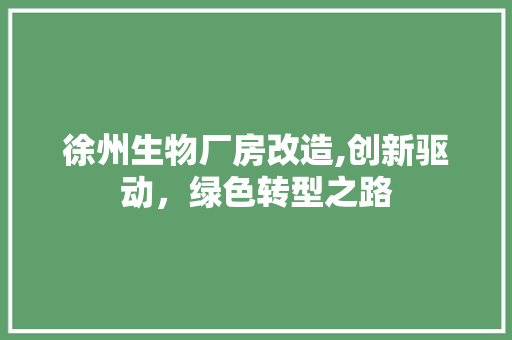 徐州生物厂房改造,创新驱动，绿色转型之路