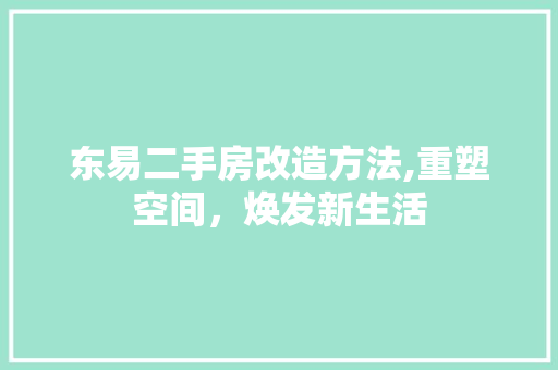 东易二手房改造方法,重塑空间，焕发新生活