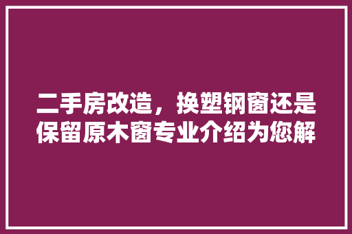 二手房改造，换塑钢窗还是保留原木窗专业介绍为您解答