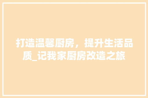 打造温馨厨房，提升生活品质_记我家厨房改造之旅