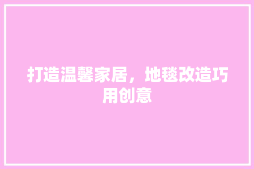 打造温馨家居，地毯改造巧用创意