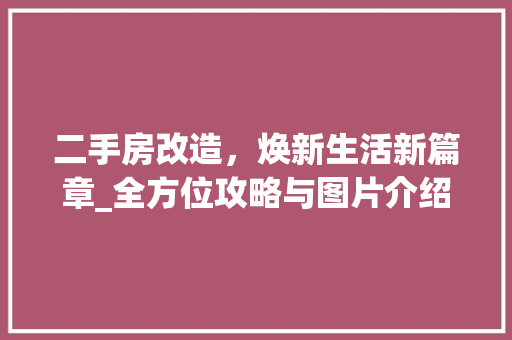 二手房改造，焕新生活新篇章_全方位攻略与图片介绍