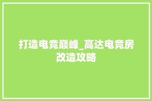 打造电竞巅峰_高达电竞房改造攻略