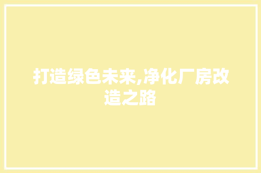 打造绿色未来,净化厂房改造之路