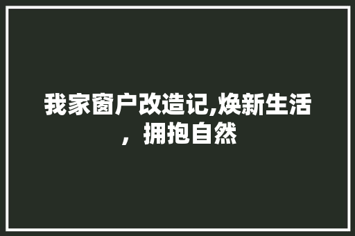 我家窗户改造记,焕新生活，拥抱自然