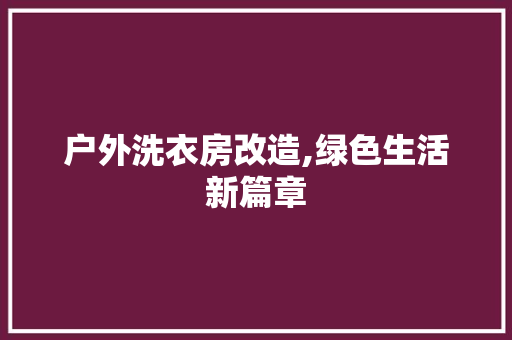 户外洗衣房改造,绿色生活新篇章