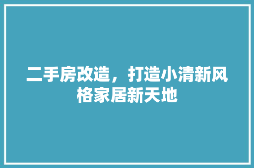 二手房改造，打造小清新风格家居新天地