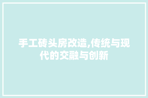 手工砖头房改造,传统与现代的交融与创新