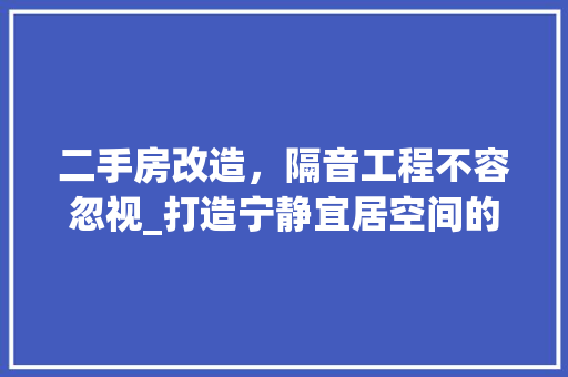 二手房改造，隔音工程不容忽视_打造宁静宜居空间的关键一环