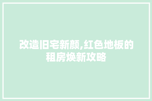 改造旧宅新颜,红色地板的租房焕新攻略