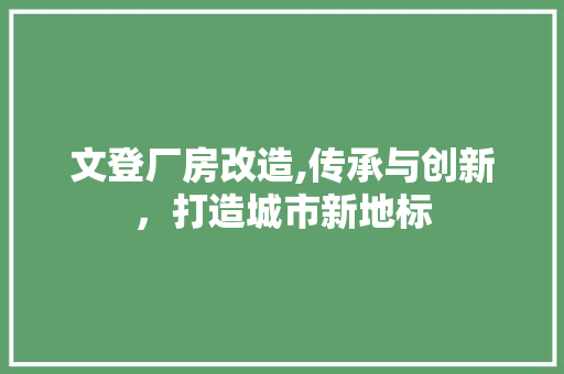 文登厂房改造,传承与创新，打造城市新地标