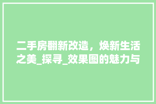 二手房翻新改造，焕新生活之美_探寻_效果图的魅力与灵感