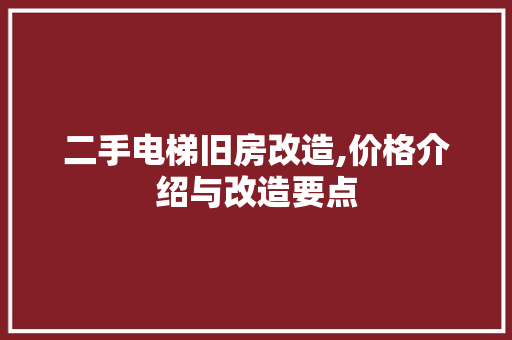 二手电梯旧房改造,价格介绍与改造要点