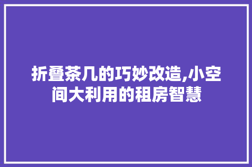 折叠茶几的巧妙改造,小空间大利用的租房智慧