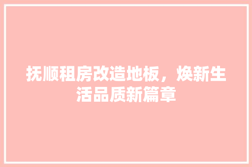 抚顺租房改造地板，焕新生活品质新篇章