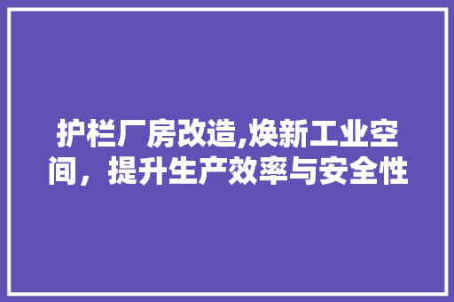护栏厂房改造,焕新工业空间，提升生产效率与安全性
