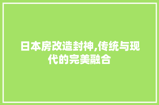 日本房改造封神,传统与现代的完美融合