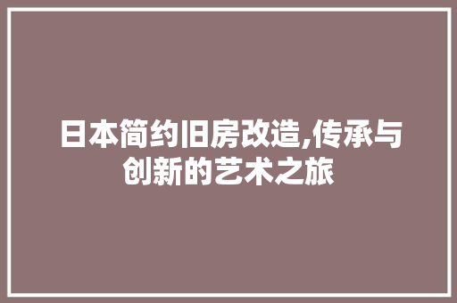 日本简约旧房改造,传承与创新的艺术之旅