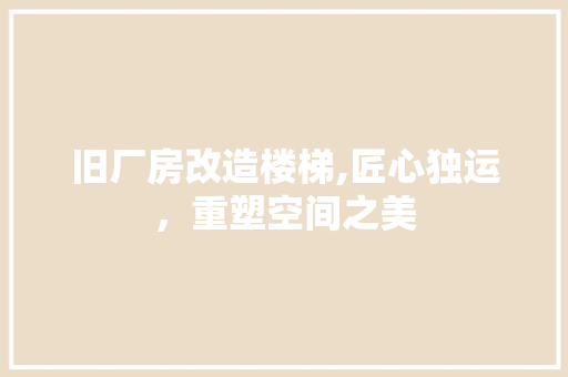旧厂房改造楼梯,匠心独运，重塑空间之美