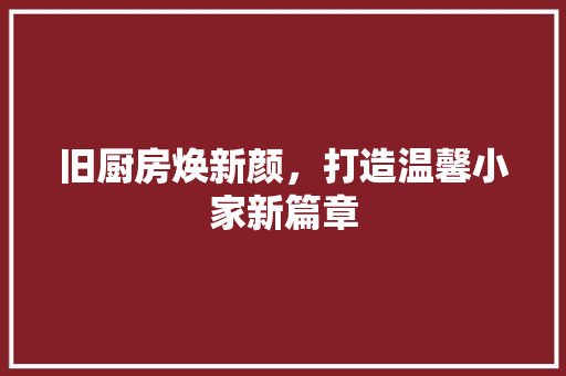 旧厨房焕新颜，打造温馨小家新篇章