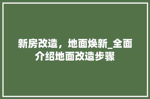 新房改造，地面焕新_全面介绍地面改造步骤